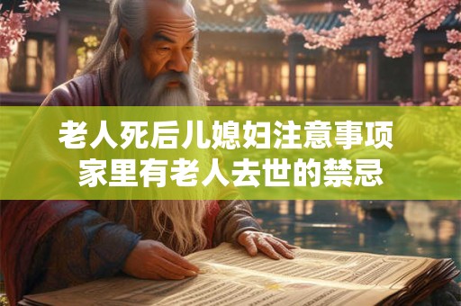 老人死后儿媳妇注意事项 家里有老人去世的禁忌