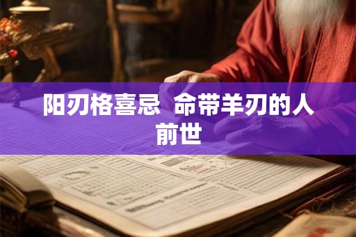 阳刃格喜忌  命带羊刃的人前世