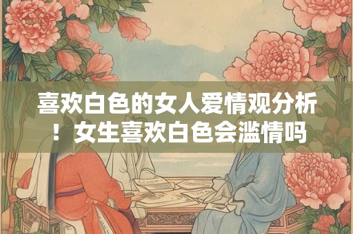 喜欢白色的女人爱情观分析！女生喜欢白色会滥情吗