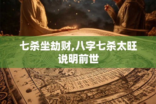 七杀坐劫财,八字七杀太旺说明前世