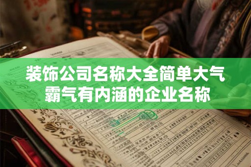 装饰公司名称大全简单大气 霸气有内涵的企业名称