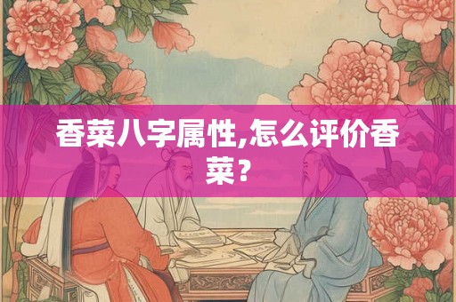 香菜八字属性,怎么评价香菜？
