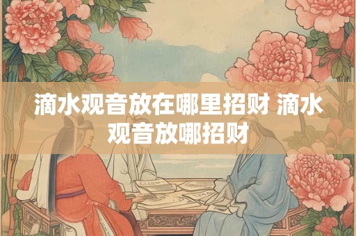 滴水观音放在哪里招财 滴水观音放哪招财