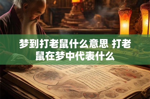 梦到打老鼠什么意思 打老鼠在梦中代表什么