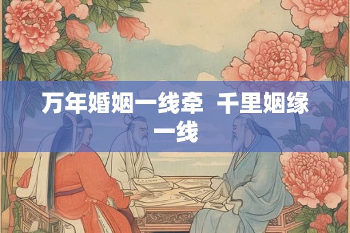 万年婚姻一线牵 千里姻缘一线 万年婚姻一线牵 千里姻缘一线