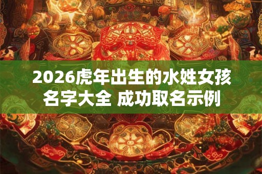 2026虎年出生的水姓女孩名字大全 成功取名示例