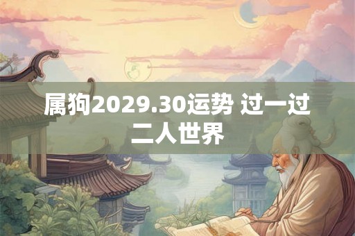 属狗2029.30运势 过一过二人世界
