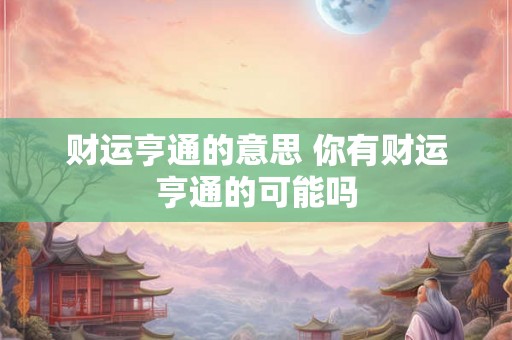 财运亨通的意思 你有财运亨通的可能吗 财运亨通的意思 你有财运亨通的可能吗