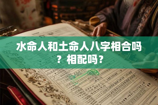 水命人和土命人八字相合吗？相配吗？