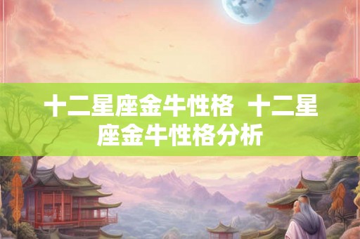 十二星座金牛性格  十二星座金牛性格分析