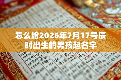 怎么给2026年7月17号辰时出生的男孩起名字