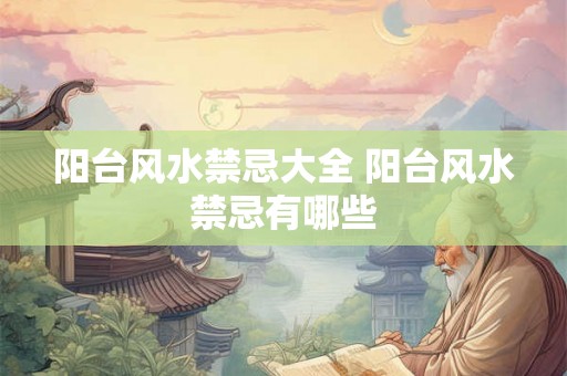 阳台风水禁忌大全 阳台风水禁忌有哪些