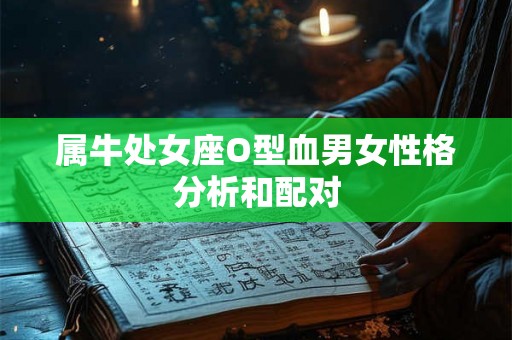 属牛处女座O型血男女性格分析和配对