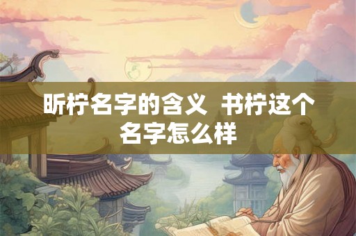 昕柠名字的含义  书柠这个名字怎么样