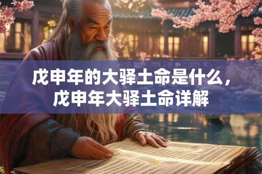 戊申年的大驿土命是什么，戊申年大驿土命详解