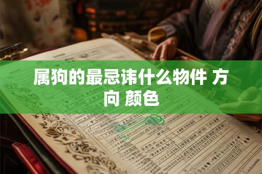 属狗的最忌讳什么物件 方向 颜色 属狗的最忌讳什么物件 方向 颜色