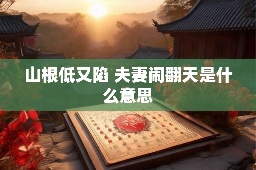 山根低又陷 夫妻闹翻天是什么意思 山根低又陷 夫妻闹翻天是什么意思
