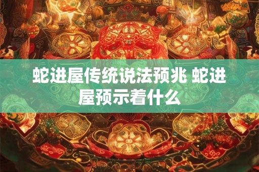 蛇进屋传统说法预兆 蛇进屋预示着什么