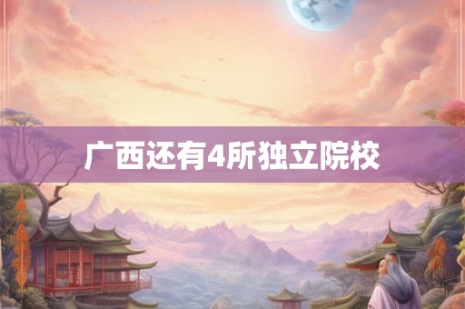 广西还有4所独立院校