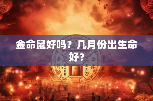 金命鼠好吗？几月份出生命好？