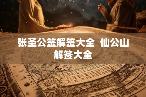 张圣公签解签大全  仙公山解签大全