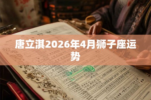 唐立淇2026年4月狮子座运势