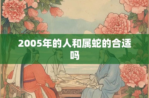 2005年的人和属蛇的合适吗