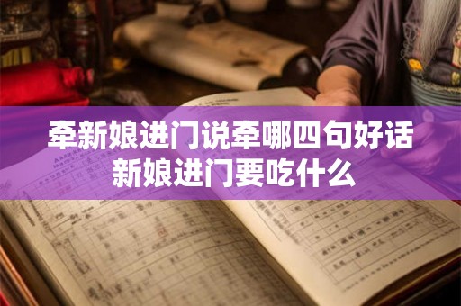 牵新娘进门说牵哪四句好话 新娘进门要吃什么