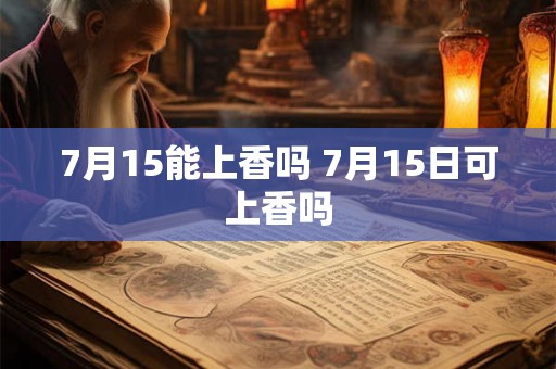 7月15能上香吗 7月15日可上香吗