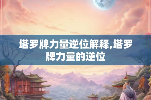塔罗牌力量逆位解释,塔罗牌力量的逆位