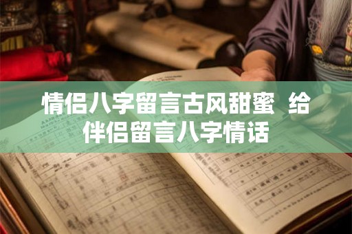 情侣八字留言古风甜蜜  给伴侣留言八字情话