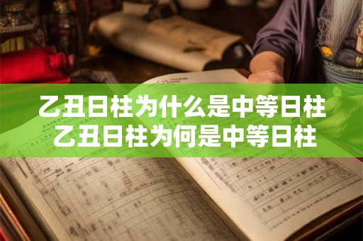 乙丑日柱为什么是中等日柱 乙丑日柱为何是中等日柱