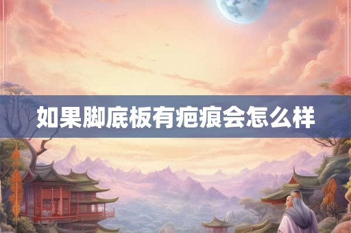 如果脚底板有疤痕会怎么样