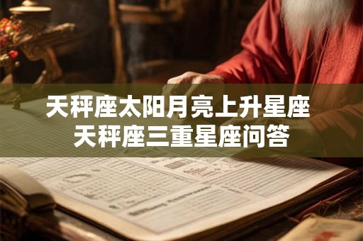天秤座太阳月亮上升星座 天秤座三重星座问答