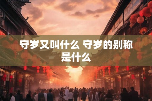 守岁又叫什么 守岁的别称是什么