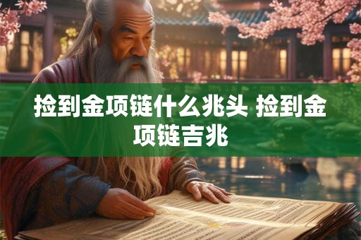捡到金项链什么兆头 捡到金项链吉兆