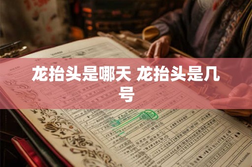龙抬头是哪天 龙抬头是几号 龙抬头是哪天 龙抬头是几号