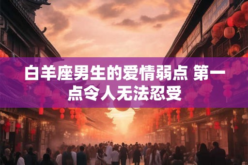 白羊座男生的爱情弱点 第一点令人无法忍受