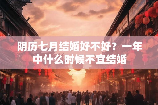 阴历七月结婚好不好？一年中什么时候不宜结婚