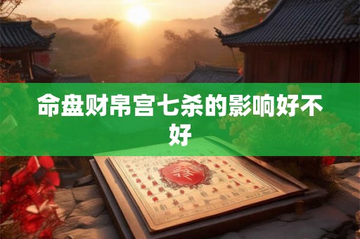 命盘财帛宫七杀的影响好不好