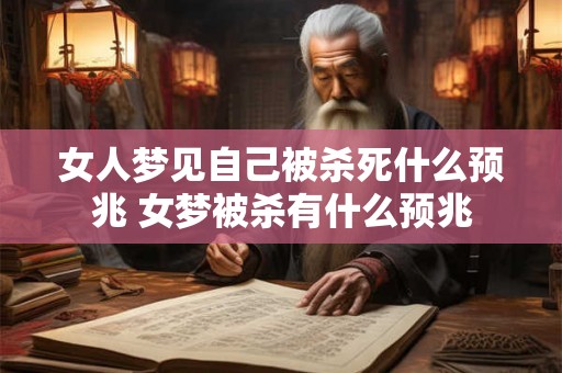 女人梦见自己被杀死什么预兆 女梦被杀有什么预兆