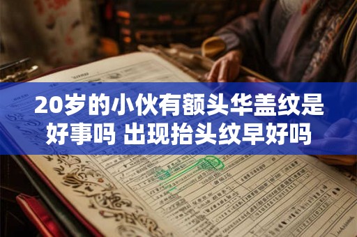 20岁的小伙有额头华盖纹是好事吗 出现抬头纹早好吗