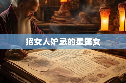招女人妒忌的星座女