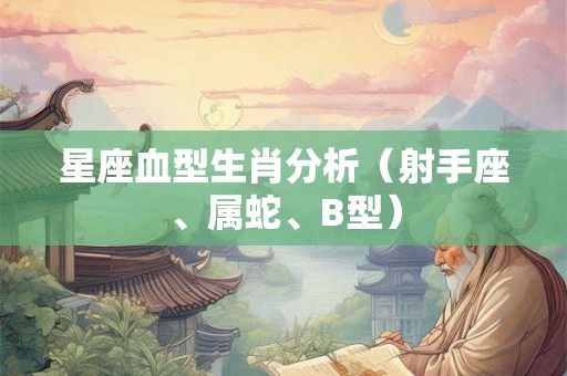 星座血型生肖分析（射手座、属蛇、B型）