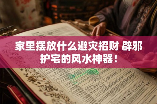 家里摆放什么避灾招财 辟邪护宅的风水神器！