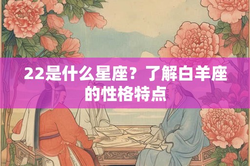 22是什么星座？了解白羊座的性格特点