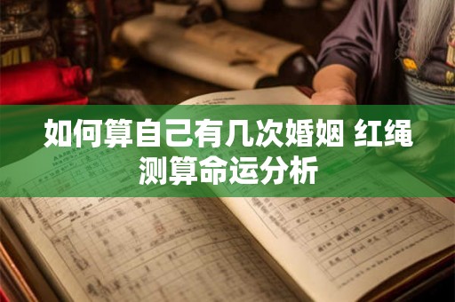 如何算自己有几次婚姻 红绳测算命运分析