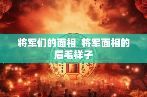 将军们的面相  将军面相的眉毛样子