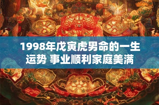 1998年戊寅虎男命的一生运势 事业顺利家庭美满