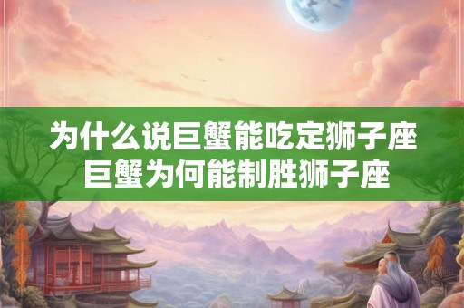 为什么说巨蟹能吃定狮子座 巨蟹为何能制胜狮子座